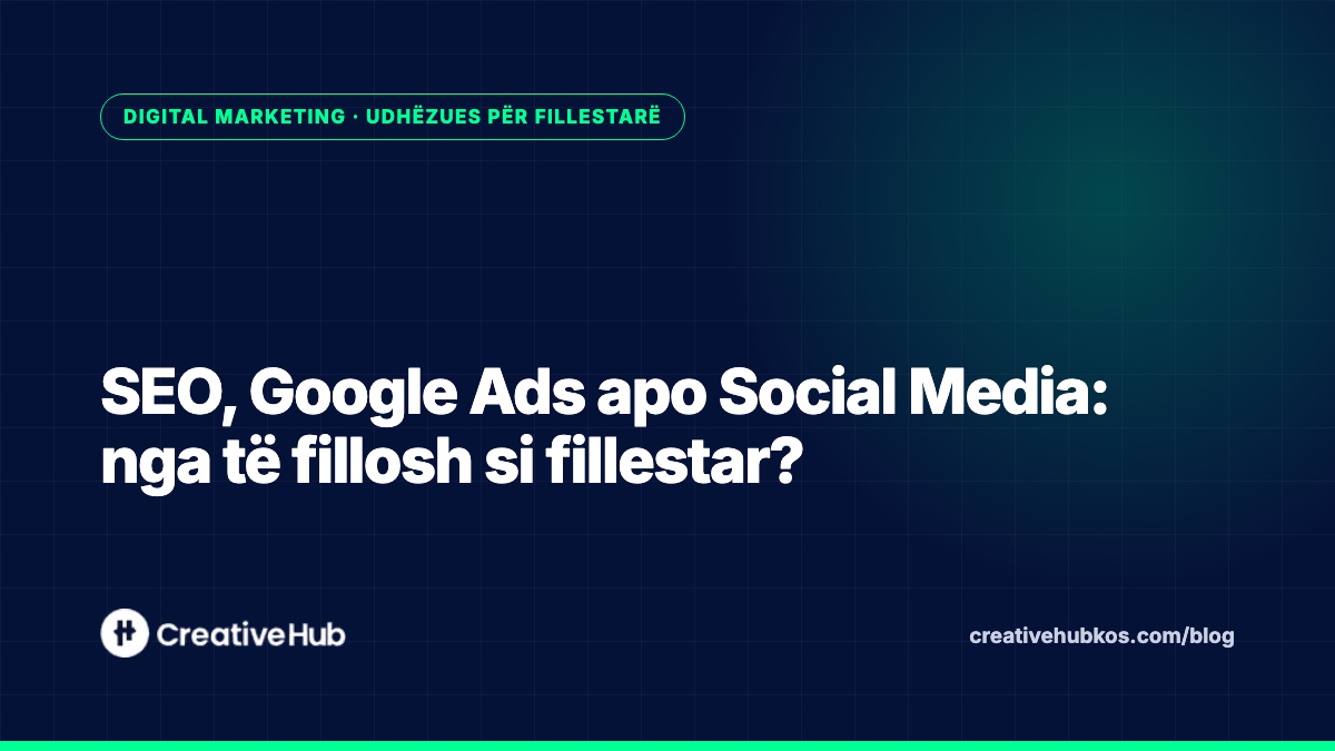SEO, Google Ads apo Social Media: nga të fillosh si fillestar?